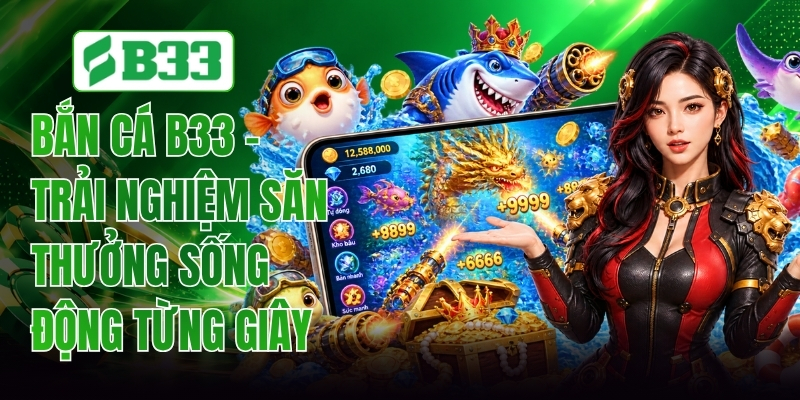 Bắn Cá B33 - Trải Nghiệm Săn Thưởng Sống Động Từng Giây
