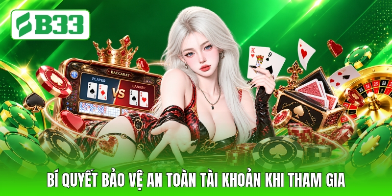Bí quyết bảo vệ an toàn tài khoản khi tham gia