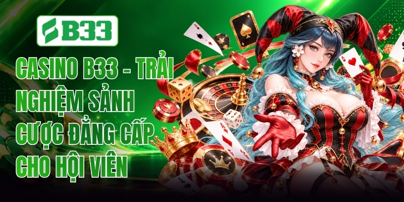Casino B33 - Đỉnh Cao Sòng Bạc Trực Tuyến Hấp Dẫn Nhất