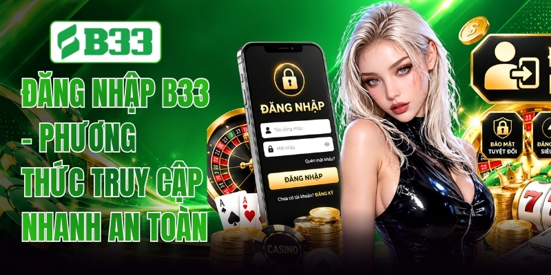 Đăng Nhập B33 - Hướng Dẫn Thao Tác Chuẩn Xác Nhất 2026