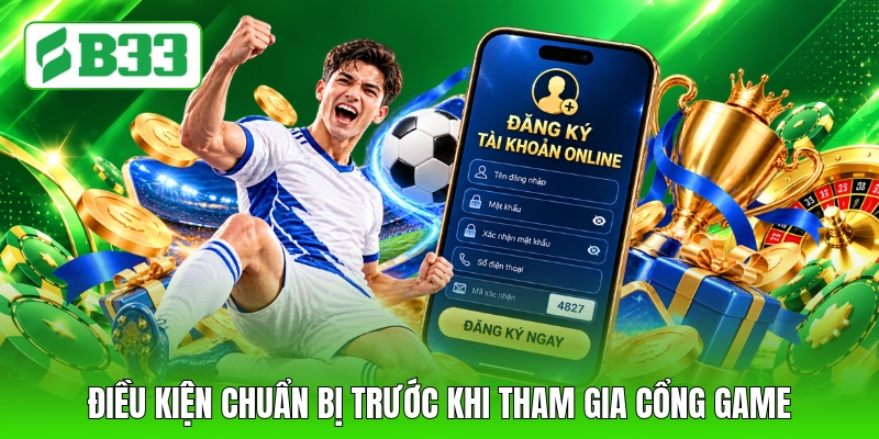 Điều kiện chuẩn bị trước khi tham gia cổng game