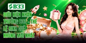 Điều Kiện Nhận Thưởng B33 - Thể Lệ Rinh Quà Khủng Mới Nhất