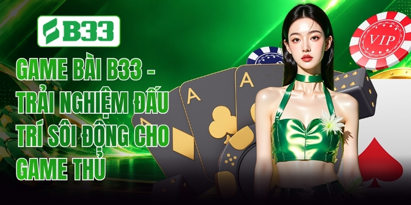 Game Bài B33 - Trải Nghiệm Đấu Trí Sôi Động Cho Game Thủ