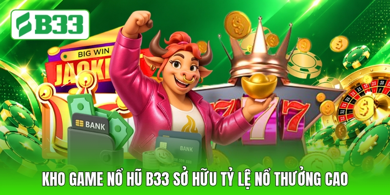Kho game nổ hũ B33 sở hữu tỷ lệ nổ thưởng cao
