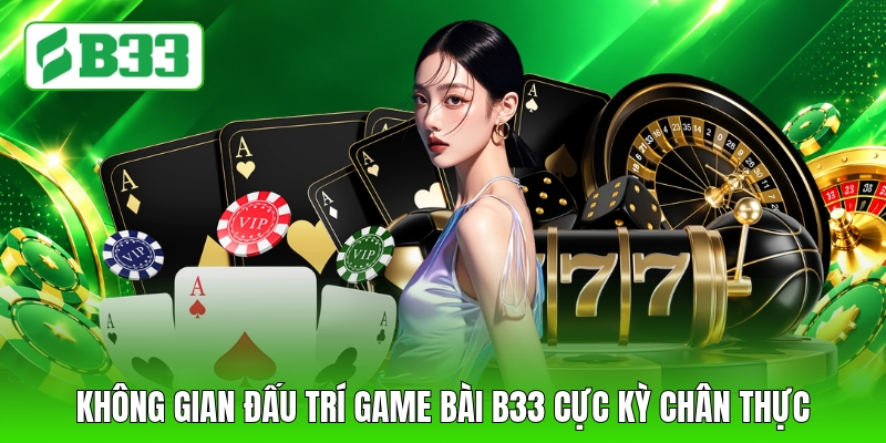 Không gian đấu trí game bài B33 cực kỳ chân thực