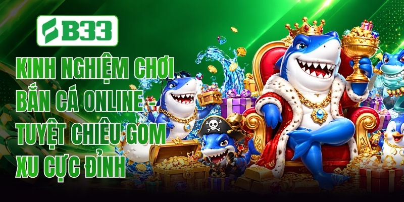 Kinh Nghiệm Chơi Bắn Cá Online - Tuyệt Chiêu Gom Xu Cực Đỉnh