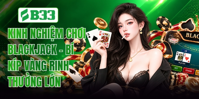 Kinh Nghiệm Chơi Blackjack - Bí Kíp Vàng Rinh Thưởng Lớn