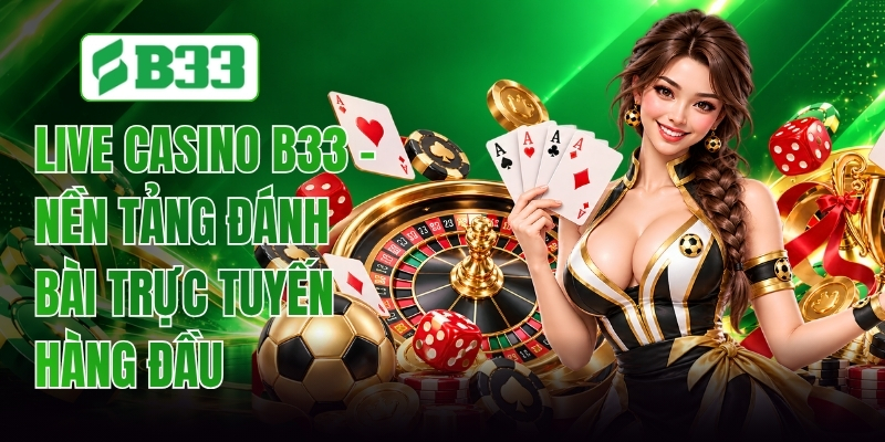 Live Casino B33 - Không Gian Giải Trí Trực Tuyến Đẳng Cấp