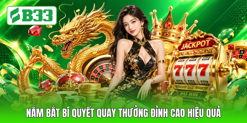 Nắm bắt bí quyết quay thưởng đỉnh cao hiệu quả