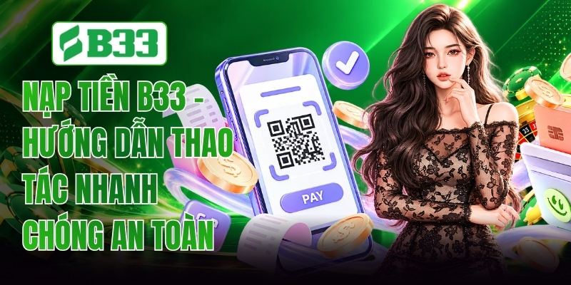 Nạp Tiền B33 - Hướng Dẫn Thao Tác Nhanh Chóng An Toàn