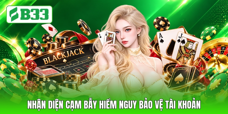 Nhận diện cạm bẫy hiểm nguy bảo vệ tài khoản