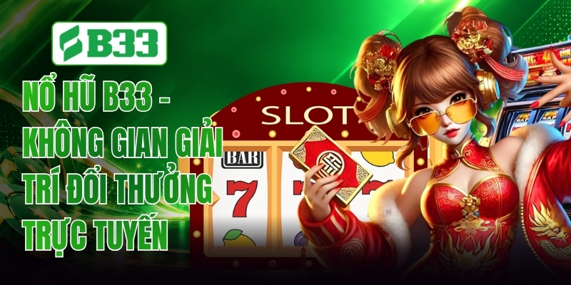 Nổ Hũ B33 - Sảnh Quay Hũ Đổi Thưởng Đỉnh Cao Uy Tín