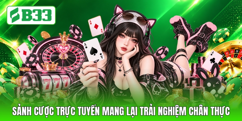 Sảnh cược trực tuyến mang lại trải nghiệm chân thực