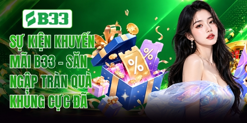 Sự Kiện Khuyến Mãi B33 - Săn Ngập Tràn Quà Khủng Cực Đã