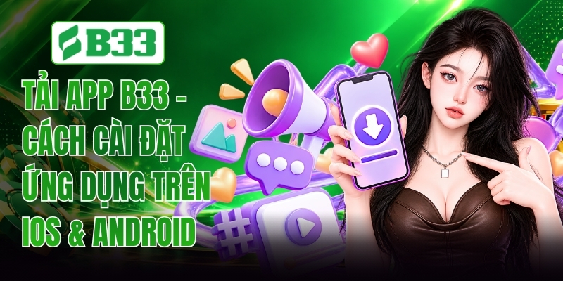 Tải App B33 - Trình Tự Thiết Lập Tiện Lợi Và Chuẩn Xác