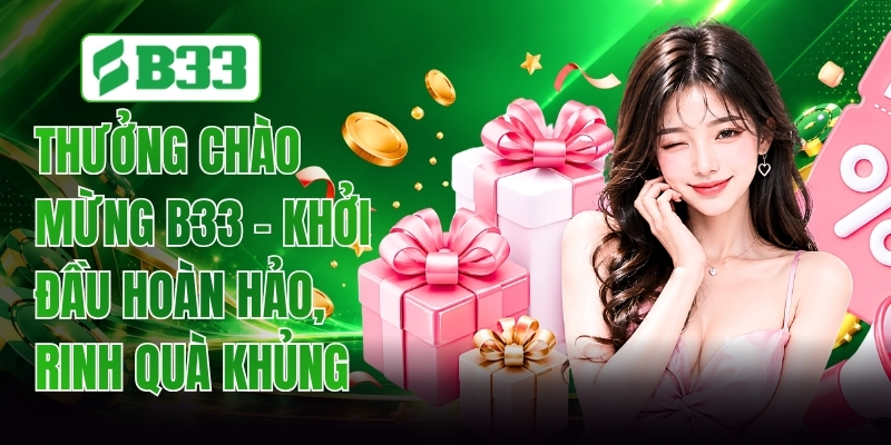 Thưởng Chào Mừng B33 - Khởi Đầu Hoàn Hảo, Rinh Quà Khủng