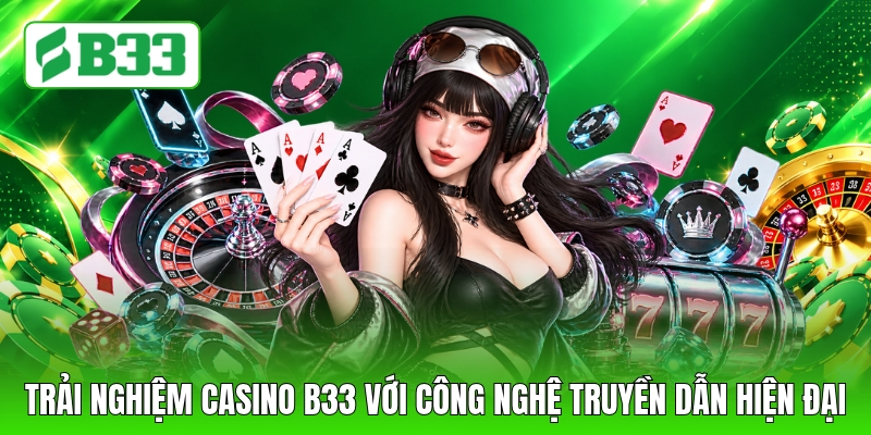 Trải nghiệm casino B33 với công nghệ truyền dẫn hiện đại