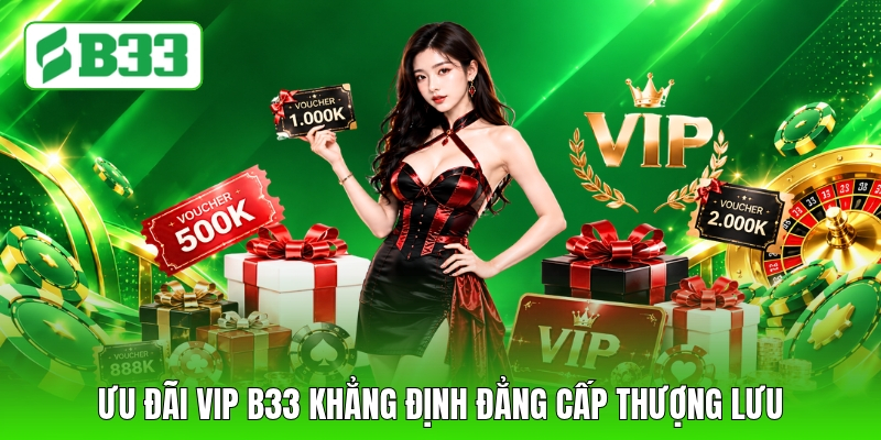 Ưu đãi VIP B33 khẳng định đẳng cấp thượng lưu