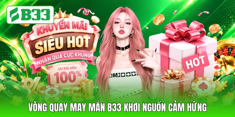Vòng quay may mắn B33 khơi nguồn cảm hứng