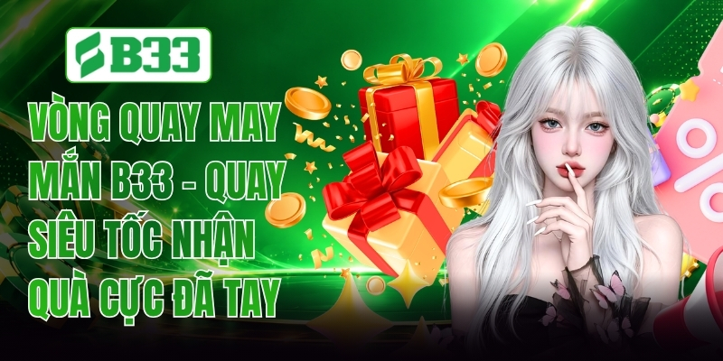 Vòng Quay May Mắn B33 - Quay Siêu Tốc Nhận Quà Cực Đã Tay